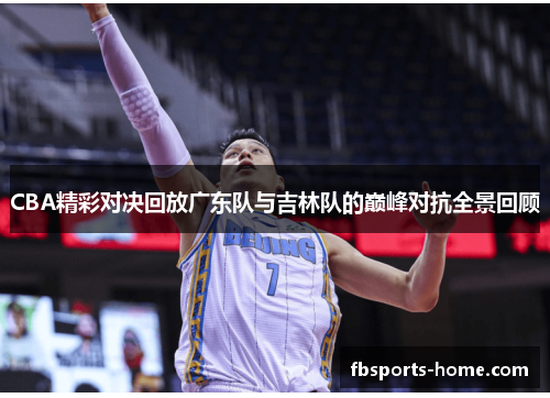 CBA精彩对决回放广东队与吉林队的巅峰对抗全景回顾