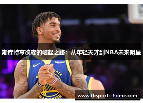 斯库特亨德森的崛起之路：从年轻天才到NBA未来明星